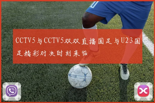CCTV5与CCTV5双双直播国足与U23国足精彩对决时刻来临