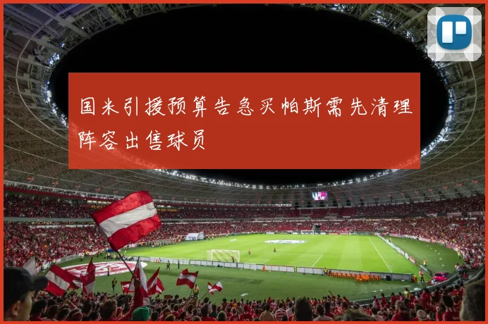 国米引援预算告急买帕斯需先清理阵容出售球员