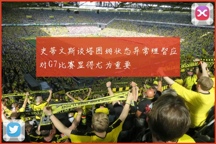 史蒂文斯谈塔图姆状态异常理智应对G7比赛显得尤为重要