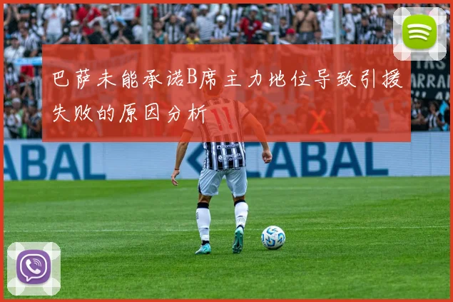 巴萨未能承诺B席主力地位导致引援失败的原因分析