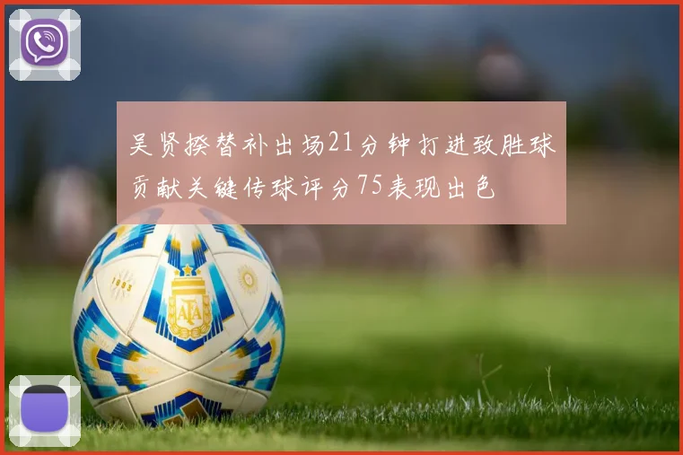 吴贤揆替补出场21分钟打进致胜球贡献关键传球评分75表现出色
