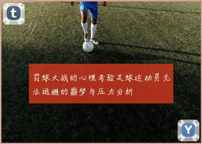 罚球大战的心理考验足球运动员无法逃避的噩梦与压力分析