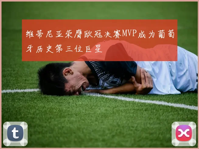 维蒂尼亚荣膺欧冠决赛MVP成为葡萄牙历史第三位巨星