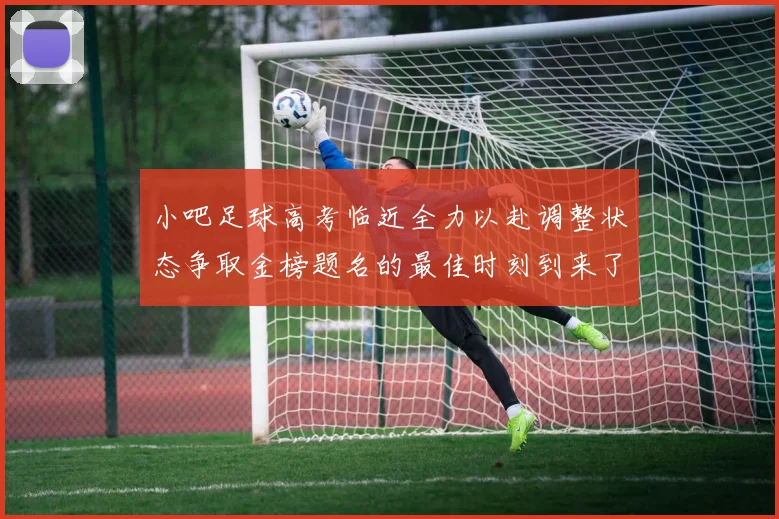 小吧足球高考临近全力以赴调整状态争取金榜题名的最佳时刻到来了