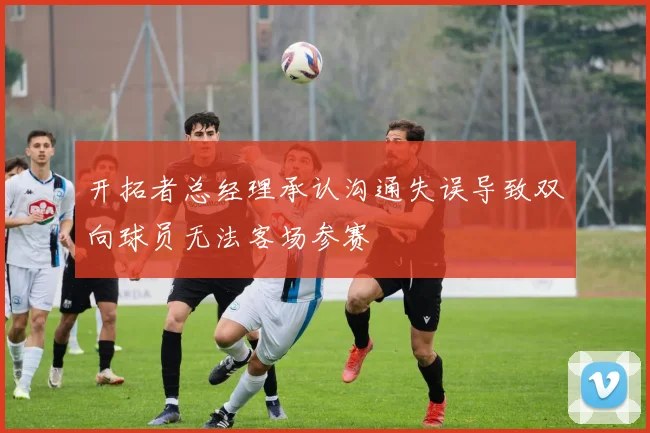开拓者总经理承认沟通失误导致双向球员无法客场参赛