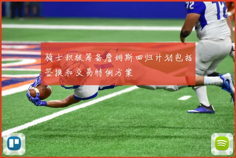 骑士积极筹备詹姆斯回归计划包括签换和交易特例方案