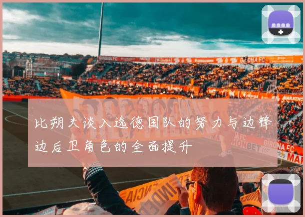 比朔夫谈入选德国队的努力与边锋边后卫角色的全面提升