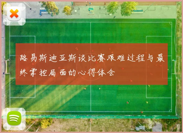 路易斯迪亚斯谈比赛艰难过程与最终掌控局面的心得体会